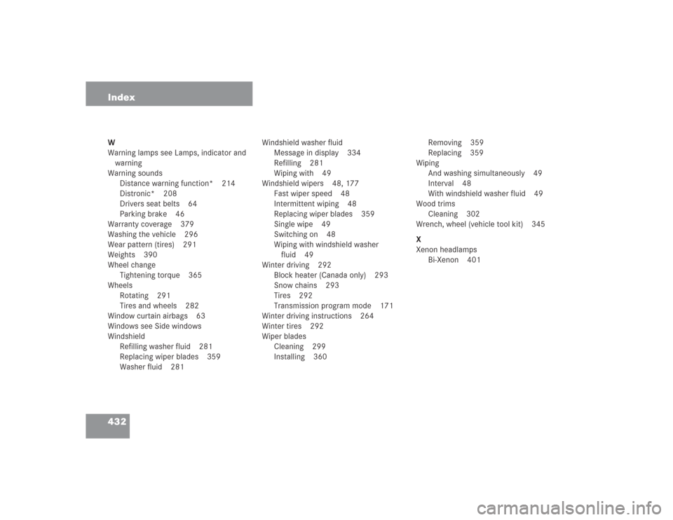 MERCEDES-BENZ S430 2004 W220 Owners Manual 432 IndexW
Warning lamps see Lamps, indicator and 
warning
Warning sounds
Distance warning function* 214
Distronic* 208
Drivers seat belts 64
Parking brake 46
Warranty coverage 379
Washing the vehicle
