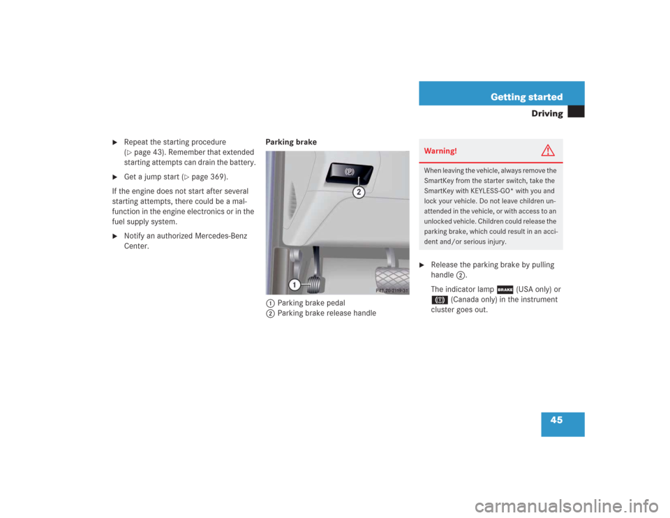 MERCEDES-BENZ S600 2004 W220 User Guide 45 Getting started
Driving

Repeat the starting procedure 
(page 43). Remember that extended 
starting attempts can drain the battery.

Get a jump start (
page 369).
If the engine does not start a
