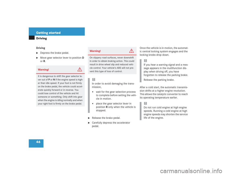 MERCEDES-BENZ S600 2004 W220 Owners Manual 46 Getting startedDrivingDriving
Depress the brake pedal.

Move gear selector lever to positionD 
orR.

Release the brake pedal.

Carefully depress the accelerator 
pedal.Once the vehicle is in mo