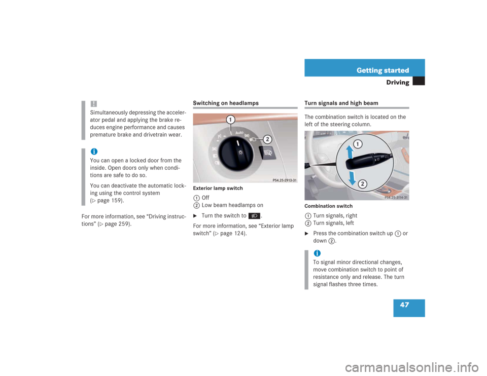 MERCEDES-BENZ S600 2004 W220 User Guide 47 Getting started
Driving
For more information, see “Driving instruc-
tions” (
page 259).
Switching on headlampsExterior lamp switch1Off
2Low beam headlamps on
Turn the switch toB.
For more inf