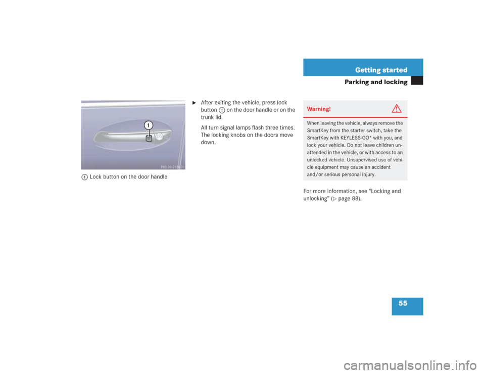 MERCEDES-BENZ S430 2004 W220 Owners Manual 55 Getting started
Parking and locking
1Lock button on the door handle

After exiting the vehicle, press lock 
button1 on the door handle or on the 
trunk lid.
All turn signal lamps flash three times