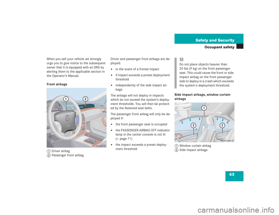 MERCEDES-BENZ S500 2004 W220 Repair Manual 63 Safety and Security
Occupant safety
When you sell your vehicle we strongly 
urge you to give notice to the subsequent 
owner that it is equipped with an SRS by 
alerting them to the applicable sect