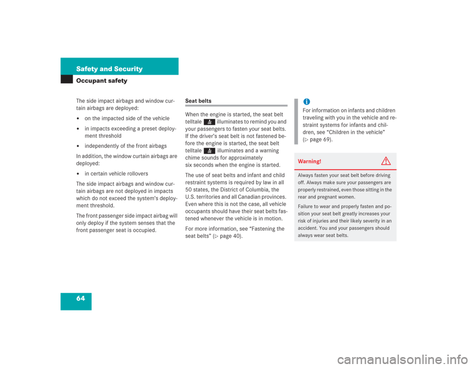 MERCEDES-BENZ S600 2004 W220 Owners Guide 64 Safety and SecurityOccupant safetyThe side impact airbags and window cur-
tain airbags are deployed:
on the impacted side of the vehicle

in impacts exceeding a preset deploy-
ment threshold

in