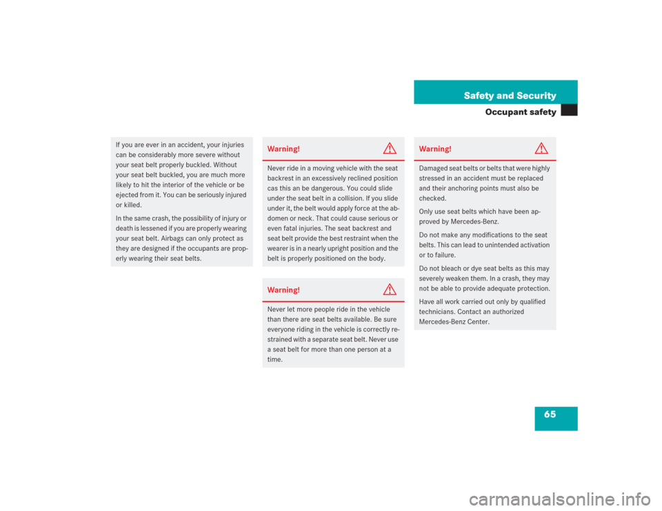 MERCEDES-BENZ S430 2004 W220 Owners Guide 65 Safety and Security
Occupant safety
If you are ever in an accident, your injuries 
can be considerably more severe without 
your seat belt properly buckled. Without 
your seat belt buckled, you are