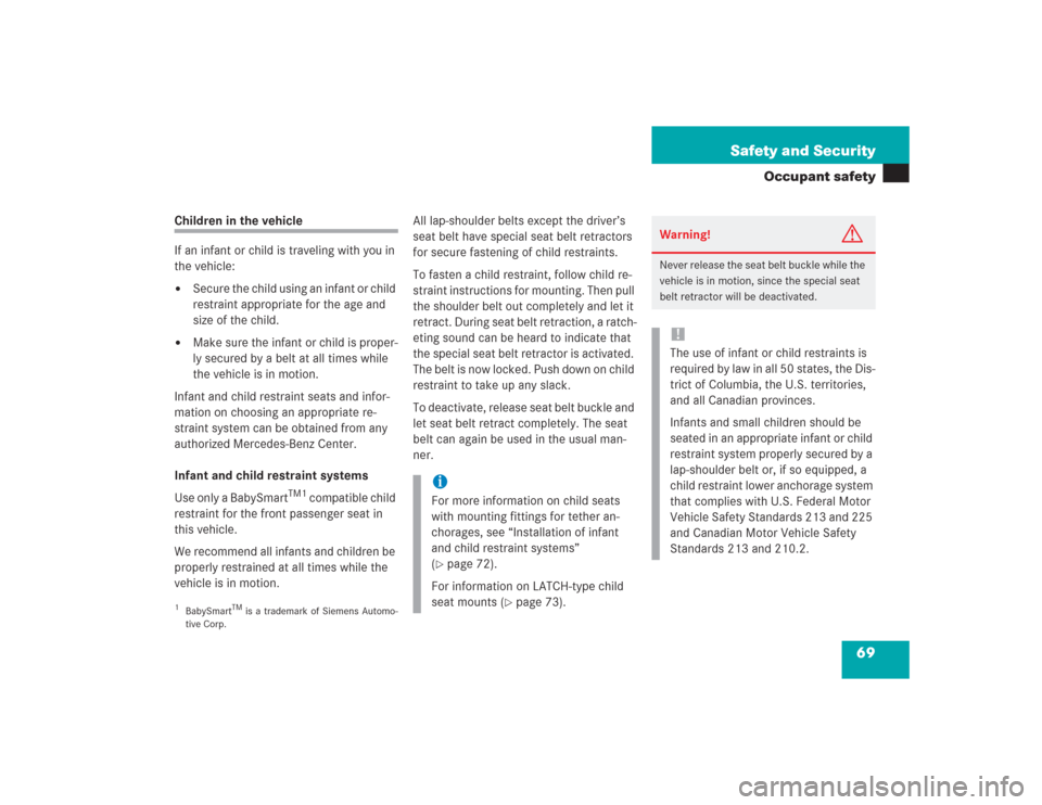 MERCEDES-BENZ S430 2004 W220 Owners Manual 69 Safety and Security
Occupant safety
Children in the vehicle
If an infant or child is traveling with you in 
the vehicle:
Secure the child using an infant or child 
restraint appropriate for the ag