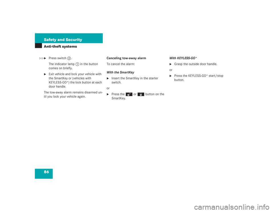 MERCEDES-BENZ S500 2004 W220 Owners Manual 86 Safety and SecurityAnti-theft systems
Press switch2.
The indicator lamp1 in the button 
comes on briefly.

Exit vehicle and lock your vehicle with 
the SmartKey or (vehicles with 
KEYLESS-GO*) th