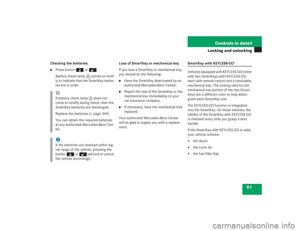 MERCEDES-BENZ S500 2004 W220 Owners Manual 91 Controls in detail
Locking and unlocking
Checking the batteries
Press button‹ orŒ.
Battery check lamp5 comes on brief-
ly to indicate that the SmartKey batter-
ies are in order.Loss of SmartKey