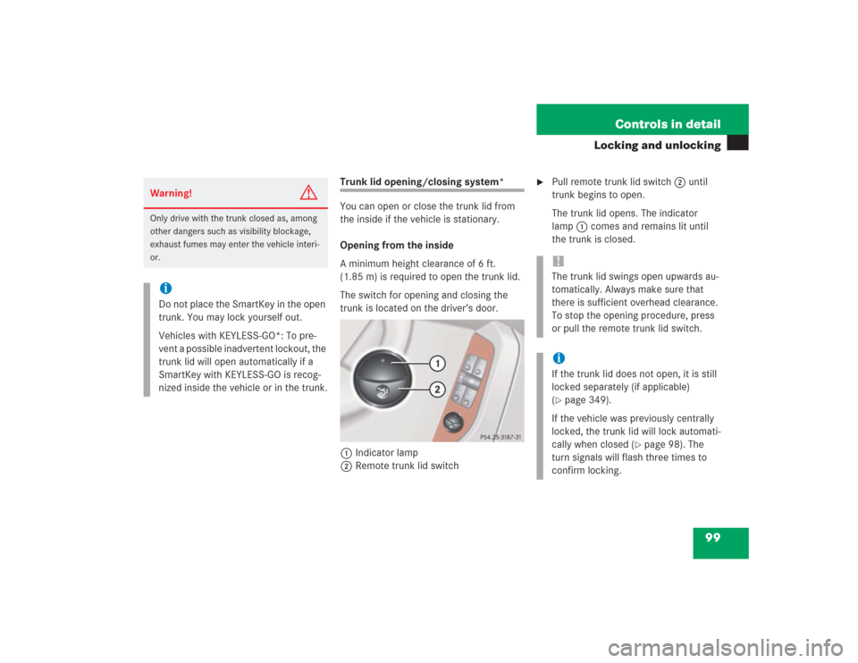MERCEDES-BENZ S500 2004 W220 Owners Manual 99 Controls in detail
Locking and unlocking
Trunk lid opening/closing system*
You can open or close the trunk lid from 
the inside if the vehicle is stationary.
Opening from the inside
A minimum heigh