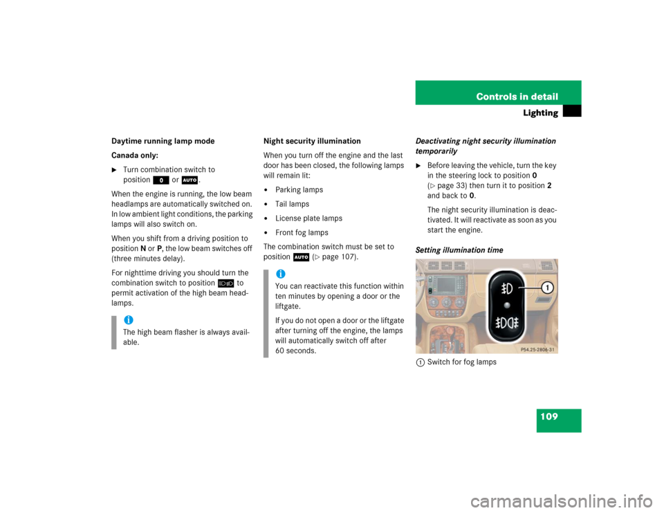 MERCEDES-BENZ ML500 2004 W163 Owners Manual 109 Controls in detail
Lighting
Daytime running lamp mode
Canada only:
Turn combination switch to 
positionM orU.
When the engine is running, the low beam 
headlamps are automatically switched on. 
I