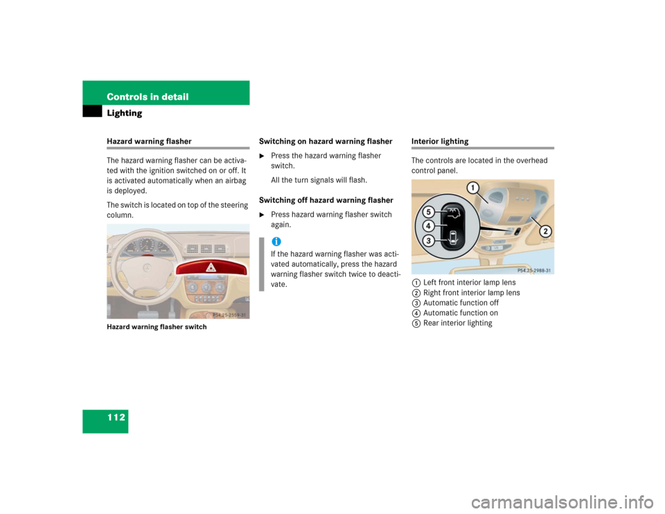 MERCEDES-BENZ ML350 2004 W163 Owners Manual 112 Controls in detailLightingHazard warning flasher
The hazard warning flasher can be activa-
ted with the ignition switched on or off. It 
is activated automatically when an airbag 
is deployed.
The
