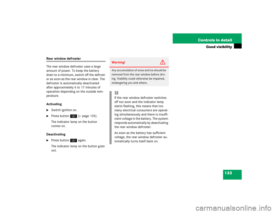 MERCEDES-BENZ ML350 2004 W163 Owners Manual 133 Controls in detail
Good visibility
Rear window defroster
The rear window defroster uses a large 
amount of power. To keep the battery 
drain to a minimum, switch off the defrost-
er as soon as the