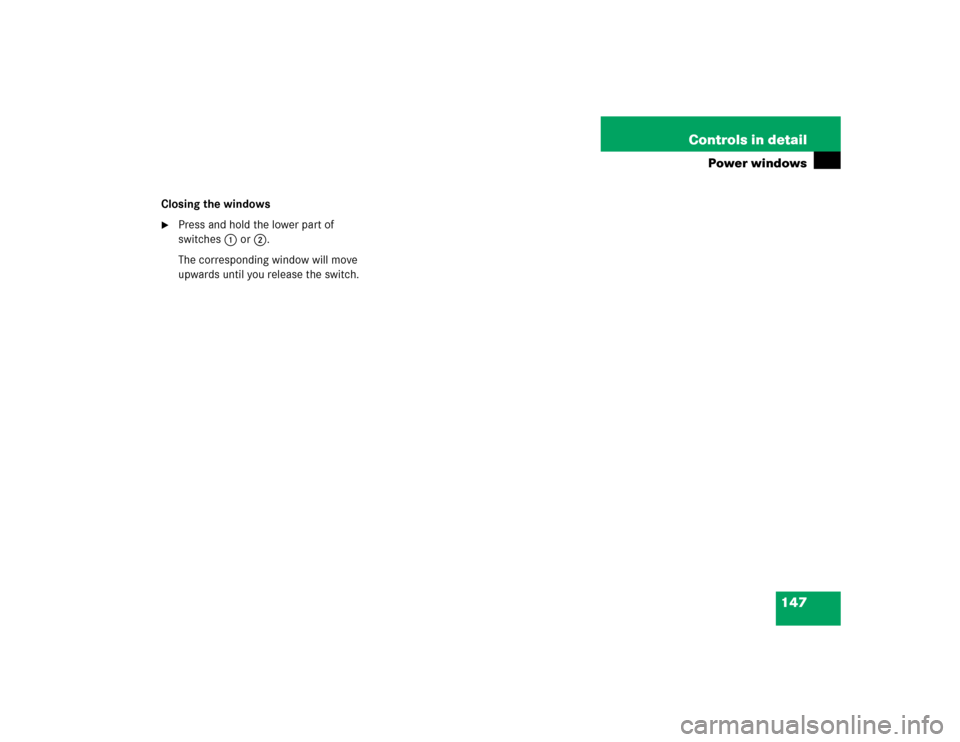 MERCEDES-BENZ ML350 2004 W163 Owners Manual 147 Controls in detail
Power windows
Closing the windows
Press and hold the lower part of 
switches1 or2.
The corresponding window will move 
upwards until you release the switch. 