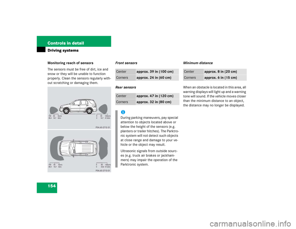 MERCEDES-BENZ ML350 2004 W163 Owners Manual 154 Controls in detailDriving systemsMonitoring reach of sensors
The sensors must be free of dirt, ice and 
snow or they will be unable to function 
properly. Clean the sensors regularly with-
out scr