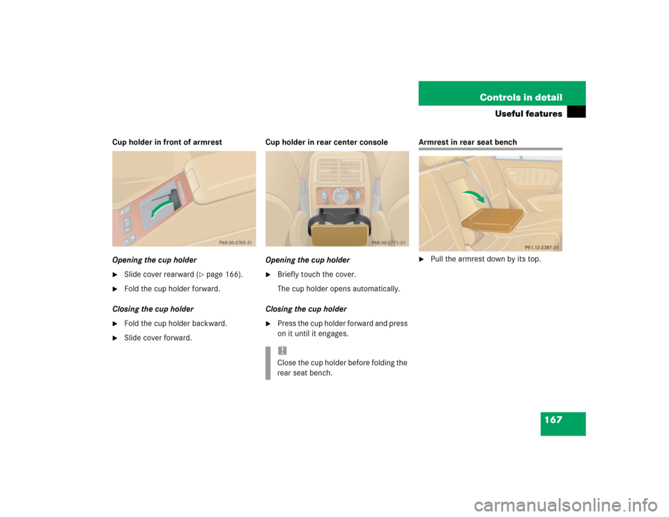MERCEDES-BENZ ML350 2004 W163 Owners Manual 167 Controls in detail
Useful features
Cup holder in front of armrest
Opening the cup holder
Slide cover rearward (
page 166).

Fold the cup holder forward.
Closing the cup holder

Fold the cup ho