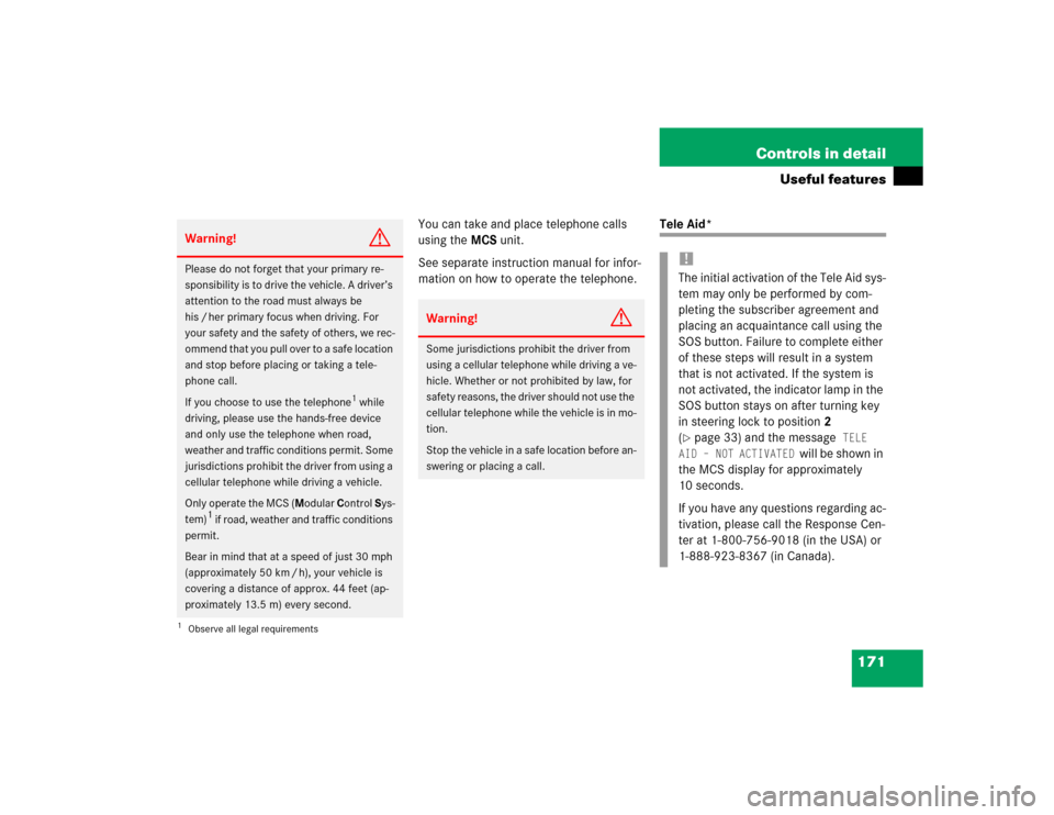 MERCEDES-BENZ ML350 2004 W163 Owners Manual 171 Controls in detail
Useful features
You can take and place telephone calls 
using the MCS unit.
See separate instruction manual for infor-
mation on how to operate the telephone.
Tele Aid*
Warning!