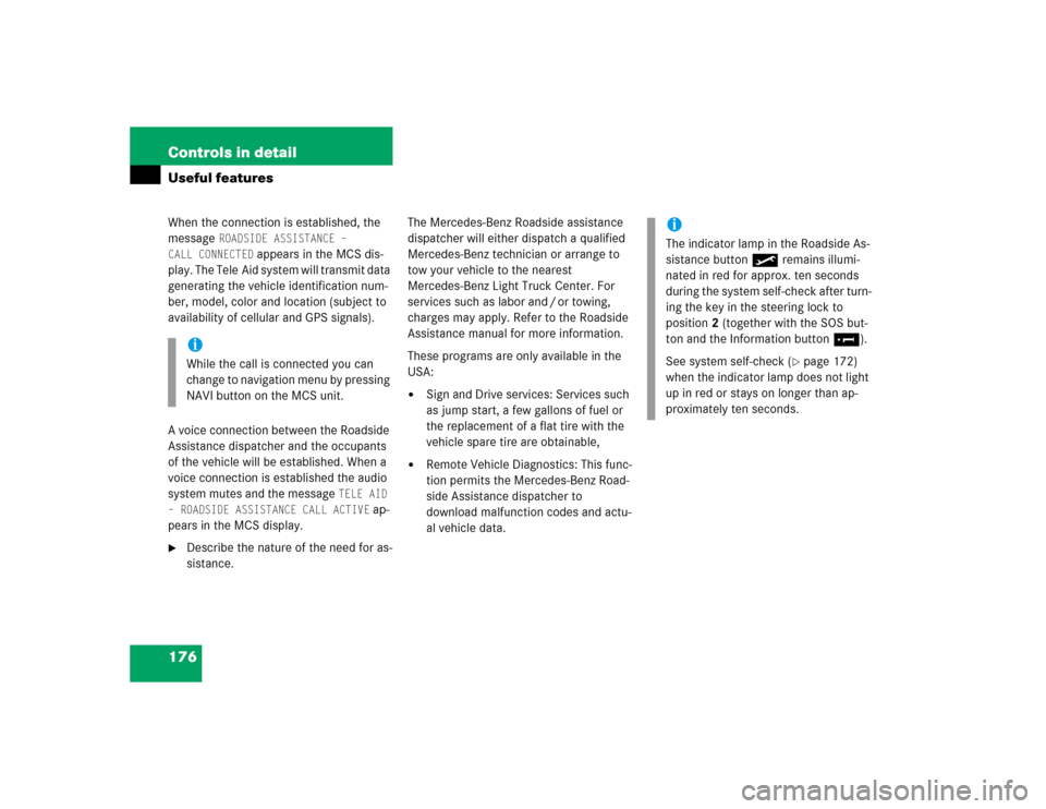 MERCEDES-BENZ ML500 2004 W163 Owners Manual 176 Controls in detailUseful featuresWhen the connection is established, the 
message 
ROADSIDE ASSISTANCE – 
CALL CONNECTED
 appears in the MCS dis-
play. The Tele Aid system will transmit data 
ge