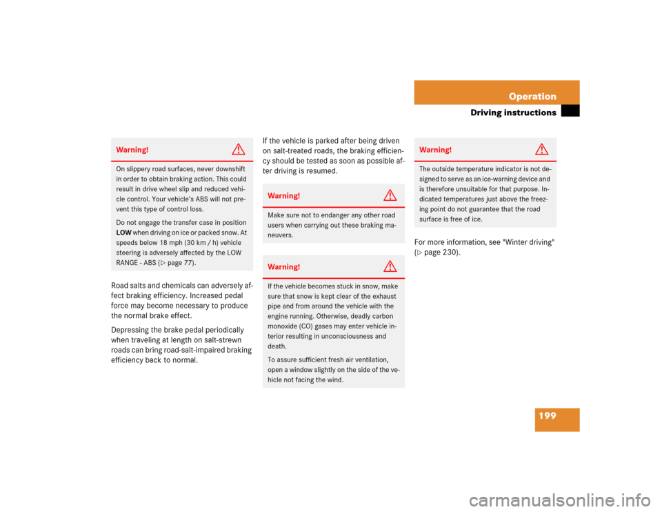 MERCEDES-BENZ ML350 2004 W163 Owners Manual 199 Operation
Driving instructions
Road salts and chemicals can adversely af-
fect braking efficiency. Increased pedal 
force may become necessary to produce 
the normal brake effect.
Depressing the b