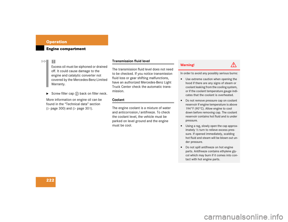 MERCEDES-BENZ ML350 2004 W163 User Guide 222 OperationEngine compartment
Screw filler cap2 back on filler neck.
More information on engine oil can be 
found in the “Technical data” section 
(
page 300) and (
page 301).
Transmission fl