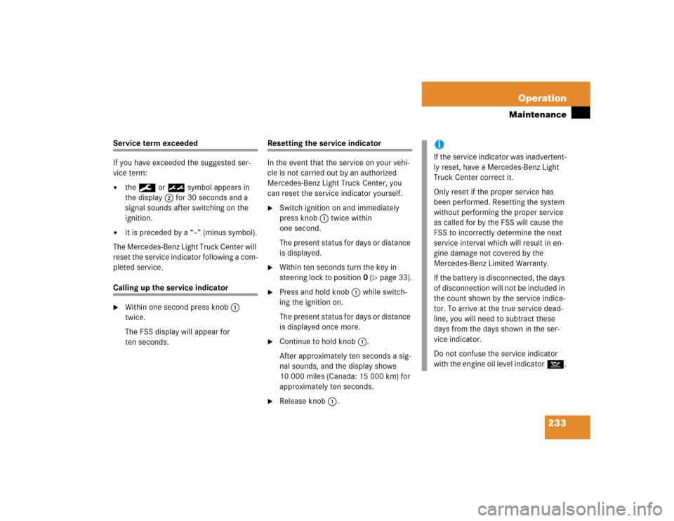 MERCEDES-BENZ ML350 2004 W163 User Guide 233 Operation
Maintenance
Service term exceeded
If you have exceeded the suggested ser-
vice term:
the9 or ½symbol appears in 
the display2 for 30 seconds and a 
signal sounds after switching on the