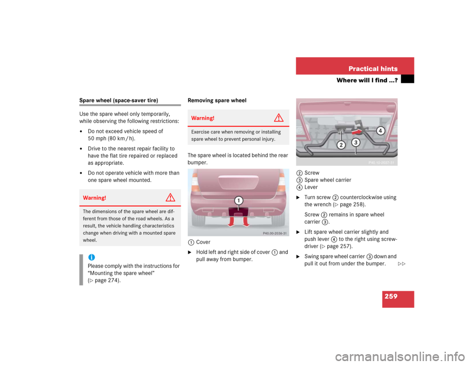 MERCEDES-BENZ ML350 2004 W163 Owners Manual 259 Practical hints
Where will I find ...?
Spare wheel (space-saver tire)
Use the spare wheel only temporarily, 
while observing the following restrictions:
Do not exceed vehicle speed of 
50 mph (80