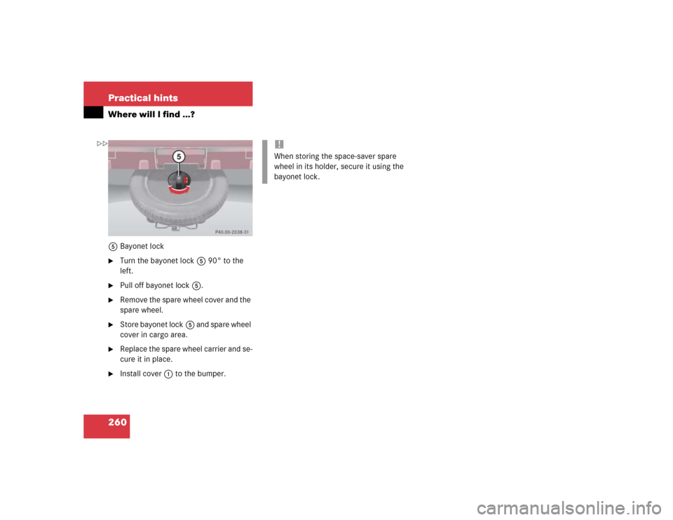 MERCEDES-BENZ ML350 2004 W163 Owners Manual 260 Practical hintsWhere will I find ...?5Bayonet lock
Turn the bayonet lock5 90° to the 
left.

Pull off bayonet lock5.

Remove the spare wheel cover and the 
spare wheel.

Store bayonet lock5 a