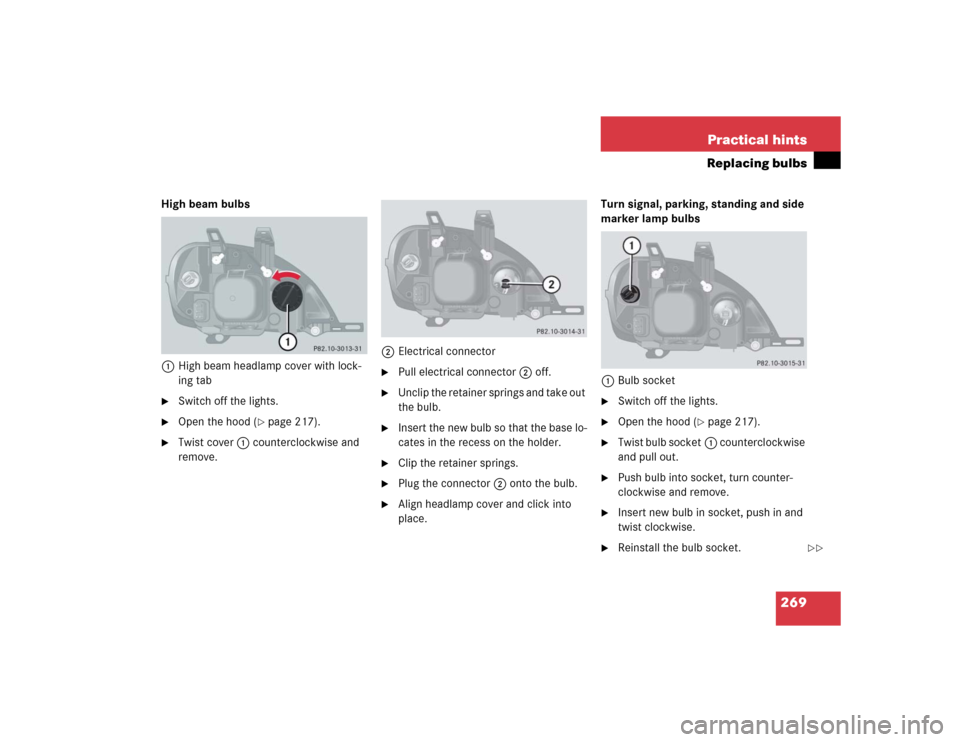 MERCEDES-BENZ ML350 2004 W163 Owners Manual 269 Practical hints
Replacing bulbs
High beam bulbs 
1High beam headlamp cover with lock-
ing tab
Switch off the lights.

Open the hood (
page 217).

Twist cover1 counterclockwise and 
remove.2Ele