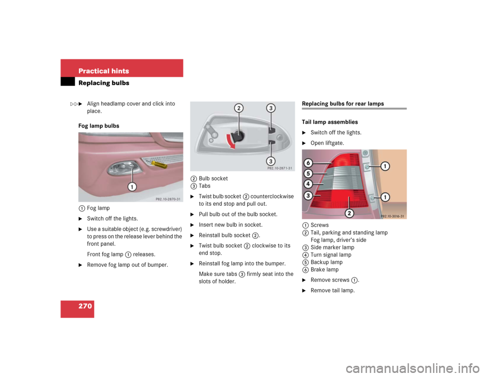 MERCEDES-BENZ ML350 2004 W163 User Guide 270 Practical hintsReplacing bulbs
Align headlamp cover and click into 
place.
Fog lamp bulbs
1Fog lamp

Switch off the lights.

Use a suitable object (e.g. screwdriver) 
to press on the release le