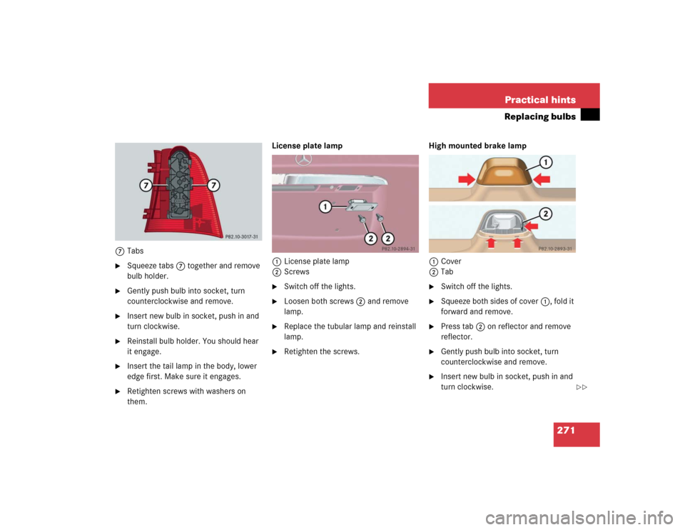 MERCEDES-BENZ ML350 2004 W163 User Guide 271 Practical hints
Replacing bulbs
7Tabs
Squeeze tabs7 together and remove 
bulb holder.

Gently push bulb into socket, turn 
counterclockwise and remove.

Insert new bulb in socket, push in and 
