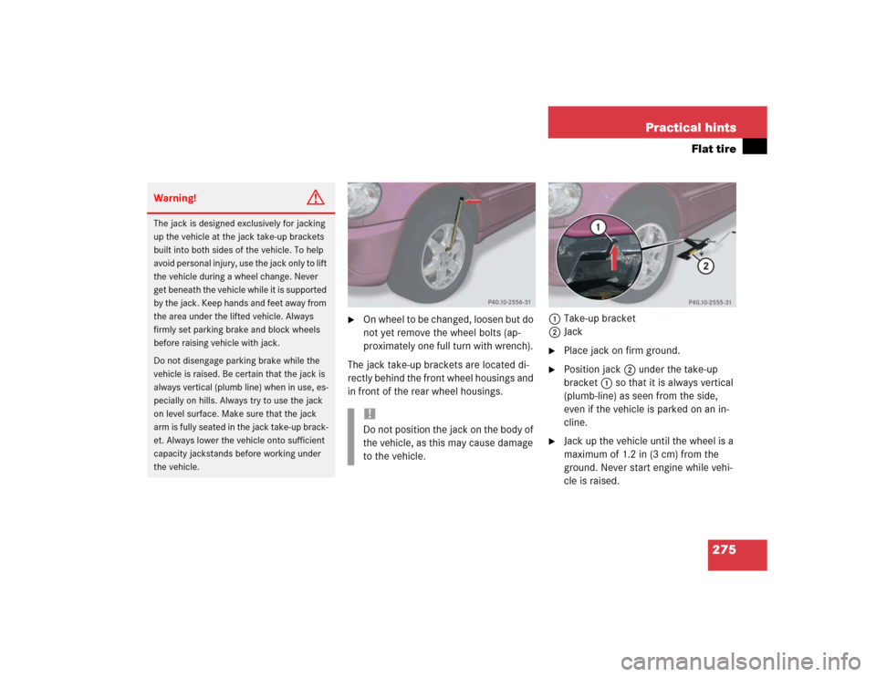 MERCEDES-BENZ ML350 2004 W163 User Guide 275 Practical hints
Flat tire

On wheel to be changed, loosen but do 
not yet remove the wheel bolts (ap-
proximately one full turn with wrench). 
The jack take-up brackets are located di-
rectly beh