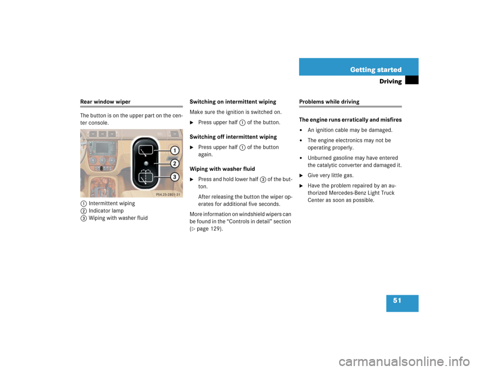 MERCEDES-BENZ ML350 2004 W163 Owners Manual 51 Getting started
Driving
Rear window wiper
The button is on the upper part on the cen-
ter console.
1Intermittent wiping
2Indicator lamp
3Wiping with washer fluidSwitching on intermittent wiping
Mak