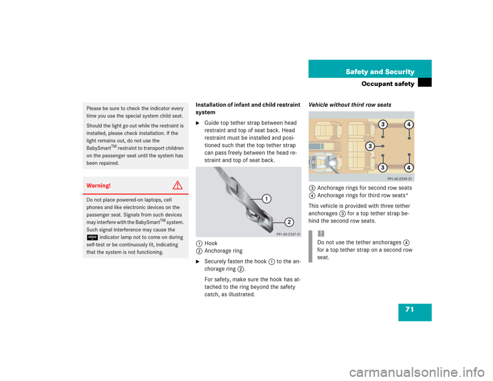 MERCEDES-BENZ ML350 2004 W163 Owners Manual 71 Safety and Security
Occupant safety
Installation of infant and child restraint 
system
Guide top tether strap between head 
restraint and top of seat back. Head 
restraint must be installed and po