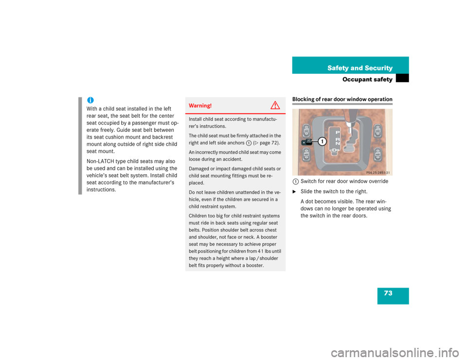 MERCEDES-BENZ ML500 2004 W163 Owners Manual 73 Safety and Security
Occupant safety
Blocking of rear door window operation
1Switch for rear door window override
Slide the switch to the right.
A dot becomes visible. The rear win-
dows can no lon