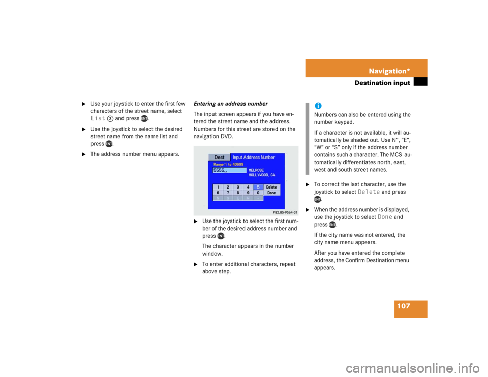 MERCEDES-BENZ M-Class 2004 W163 Comand Manual 107 Navigation*
Destination input

Use your joystick to enter the first few 
characters of the street name, select 
List 3 and press  .

Use the joystick to select the desired 
street name from the 