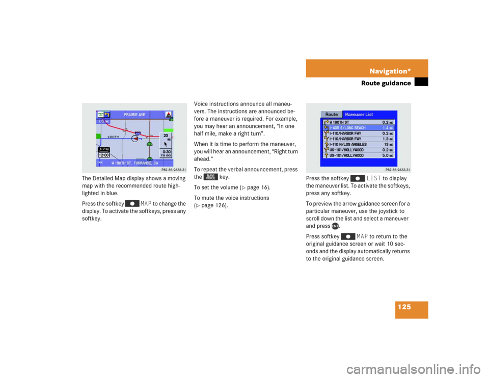 MERCEDES-BENZ M-Class 2004 W163 Comand Manual 125 Navigation*
Route guidance
The Detailed Map display shows a moving 
map with the recommended route high-
lighted in blue.
Press the softkey   MAP to change the 
display. To activate the softkeys, 