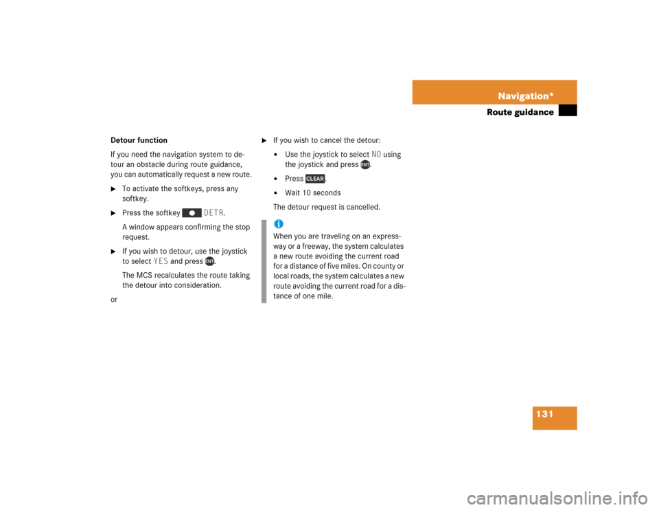MERCEDES-BENZ M-Class 2004 W163 Comand Manual 131 Navigation*
Route guidance
Detour function
If you need the navigation system to de-
tour an obstacle during route guidance, 
you can automatically request a new route.
To activate the softkeys, p