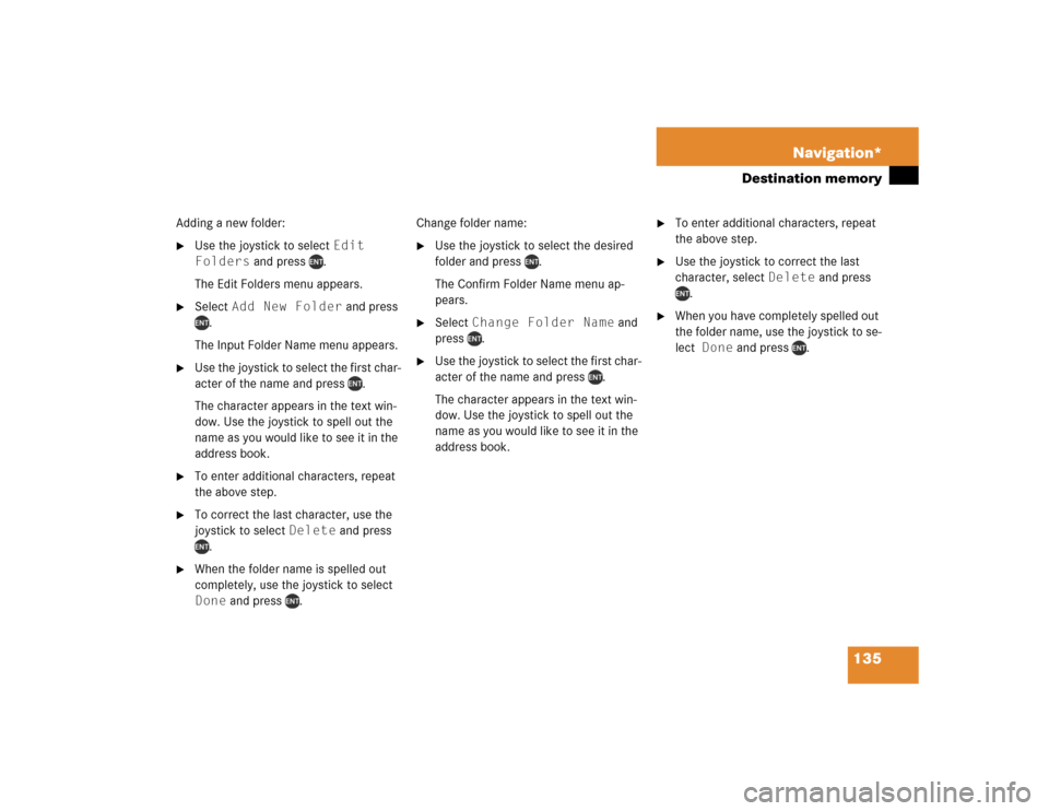 MERCEDES-BENZ M-Class 2004 W163 Comand Manual 135 Navigation*
Destination memory
Adding a new folder:
Use the joystick to select Edit 
Folders and press  .
The Edit Folders menu appears. 

Select Add New Folder and press 
.
The Input Folder Nam