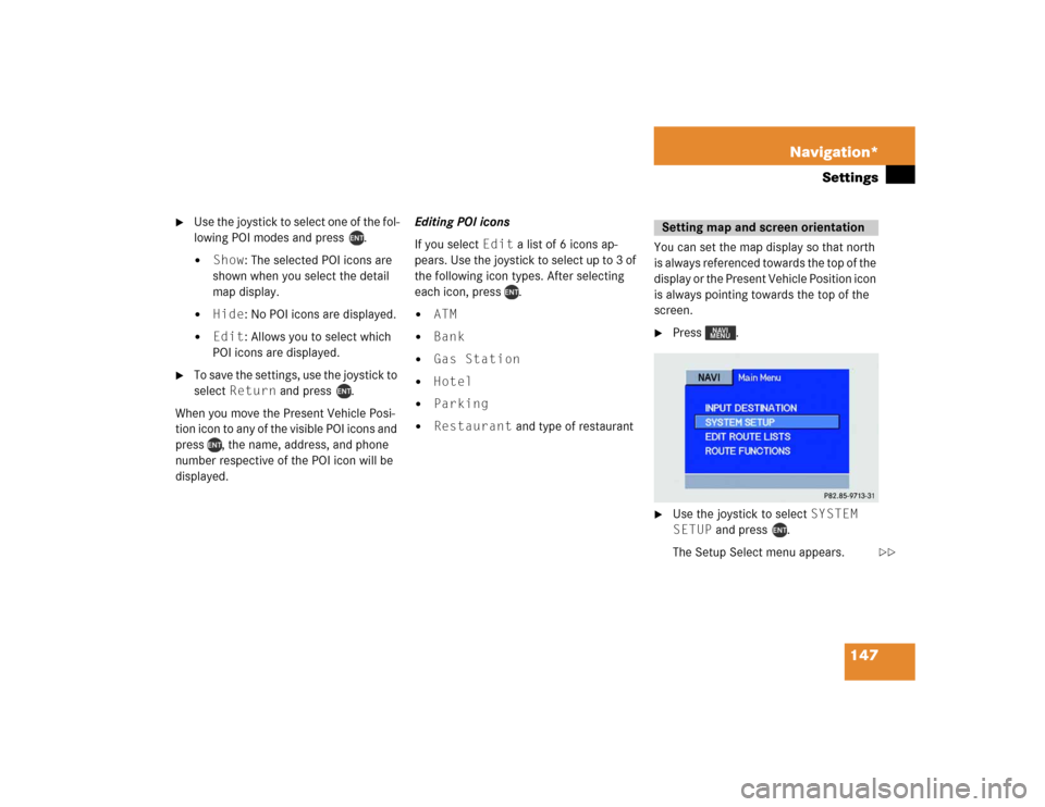 MERCEDES-BENZ M-Class 2004 W163 Comand Manual 147 Navigation*
Settings

Use the joystick to select one of the fol-
lowing POI modes and press  .
Show: The selected POI icons are 
shown when you select the detail 
map display.

Hide: No POI ico