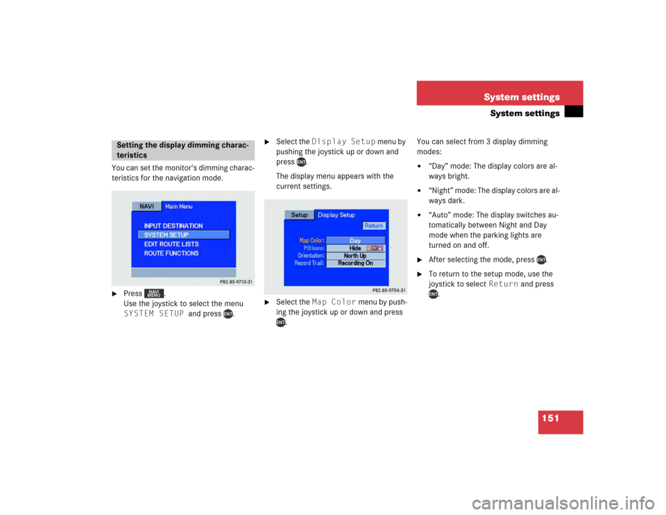 MERCEDES-BENZ M-Class 2004 W163 Comand Manual 151 System settings
System settings
You can set the monitor’s dimming charac-
teristics for the navigation mode.
Press . 
Use the joystick to select the menu 
SYSTEM SETUP  and press  .

Select th