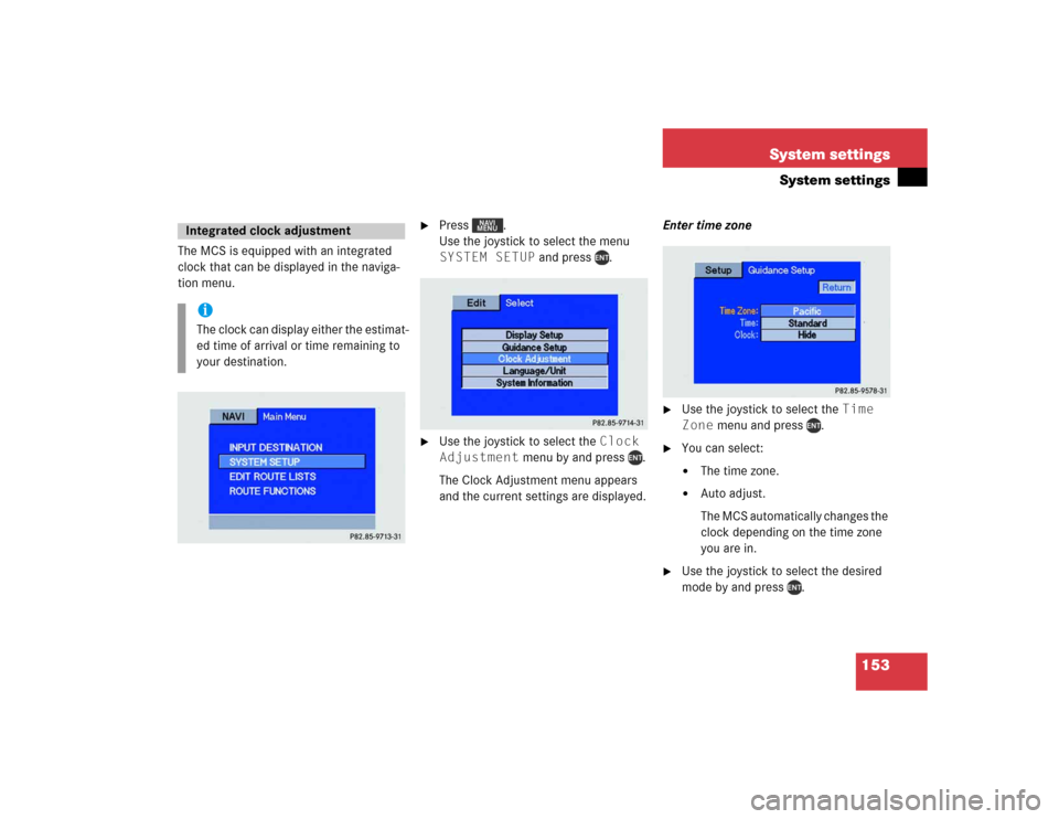 MERCEDES-BENZ M-Class 2004 W163 Comand Manual 153 System settings
System settings
The MCS is equipped with an integrated 
clock that can be displayed in the naviga-
tion menu. 

Press . 
Use the joystick to select the menu 
SYSTEM SETUP and pres