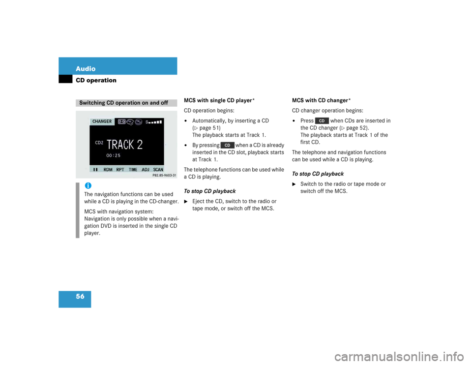 MERCEDES-BENZ M-Class 2004 W163 Comand Manual 56 AudioCD operation
MCS with single CD player*
CD operation begins:
Automatically, by inserting a CD 
(page 51)
The playback starts at Track 1.

By pressing   when a CD is already 
inserted in the