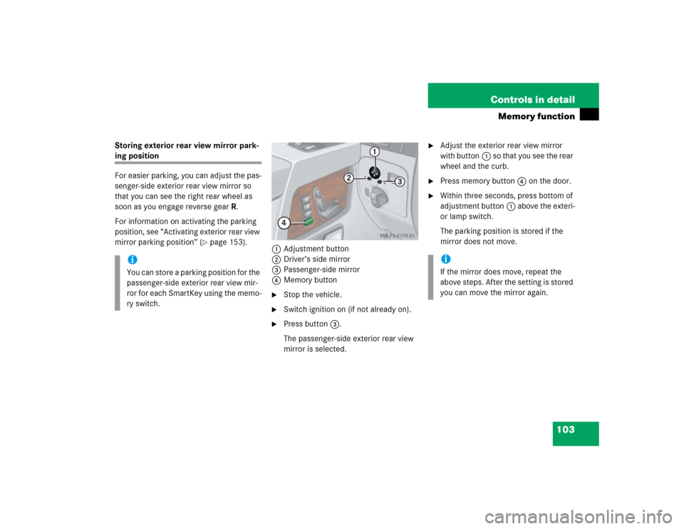 MERCEDES-BENZ G55AMG 2004 W463 Owners Guide 103 Controls in detail
Memory function
Storing exterior rear view mirror park-ing position
For easier parking, you can adjust the pas-
senger-side exterior rear view mirror so 
that you can see the ri