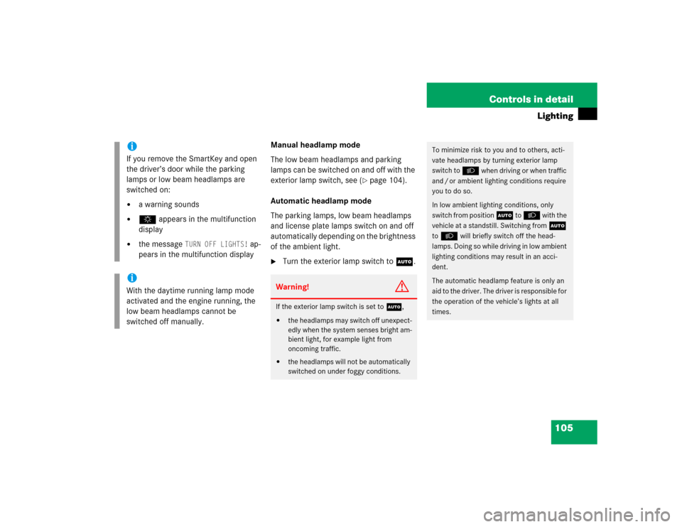 MERCEDES-BENZ G55AMG 2004 W463 Owners Manual 105 Controls in detail
Lighting
Manual headlamp mode
The low beam headlamps and parking 
lamps can be switched on and off with the 
exterior lamp switch, see (
page 104).
Automatic headlamp mode
The 