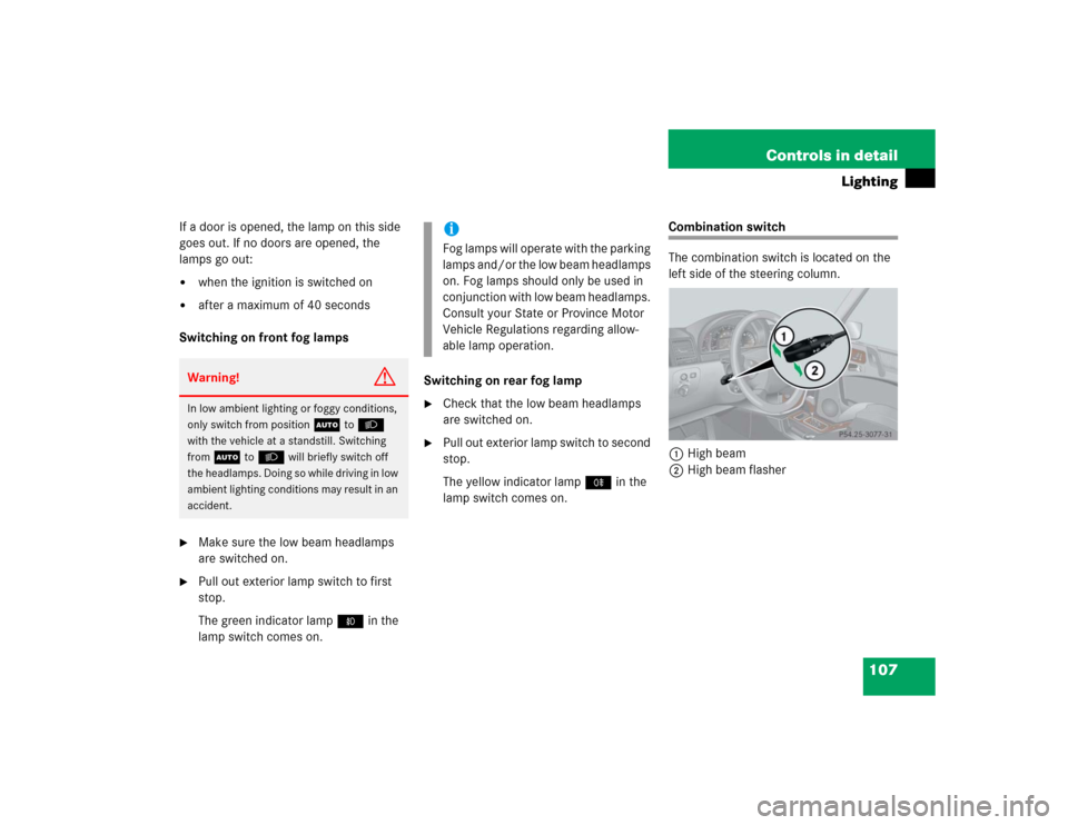 MERCEDES-BENZ G500 2004 W463 Owners Manual 107 Controls in detail
Lighting
If a door is opened, the lamp on this side 
goes out. If no doors are opened, the 
lamps go out:
when the ignition is switched on 

after a maximum of 40 seconds 
Swi