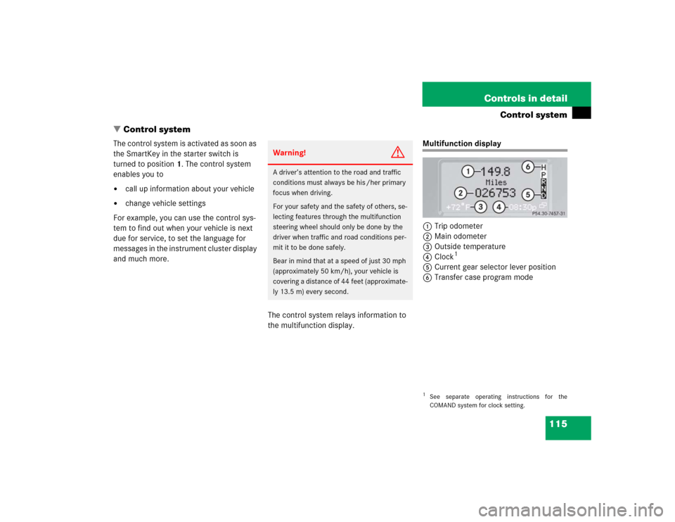 MERCEDES-BENZ G500 2004 W463 Owners Manual 115 Controls in detail
Control system
Control system
The control system is activated as soon as 
the SmartKey in the starter switch is 
turned to position1. The control system 
enables you to
call u