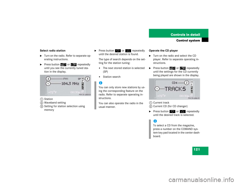 MERCEDES-BENZ G55AMG 2004 W463 Owners Manual 121 Controls in detail
Control system
Select radio station
Turn on the radio. Refer to separate op-
erating instructions.

Press buttonè orÿ repeatedly 
until you see the currently tuned sta-
tion