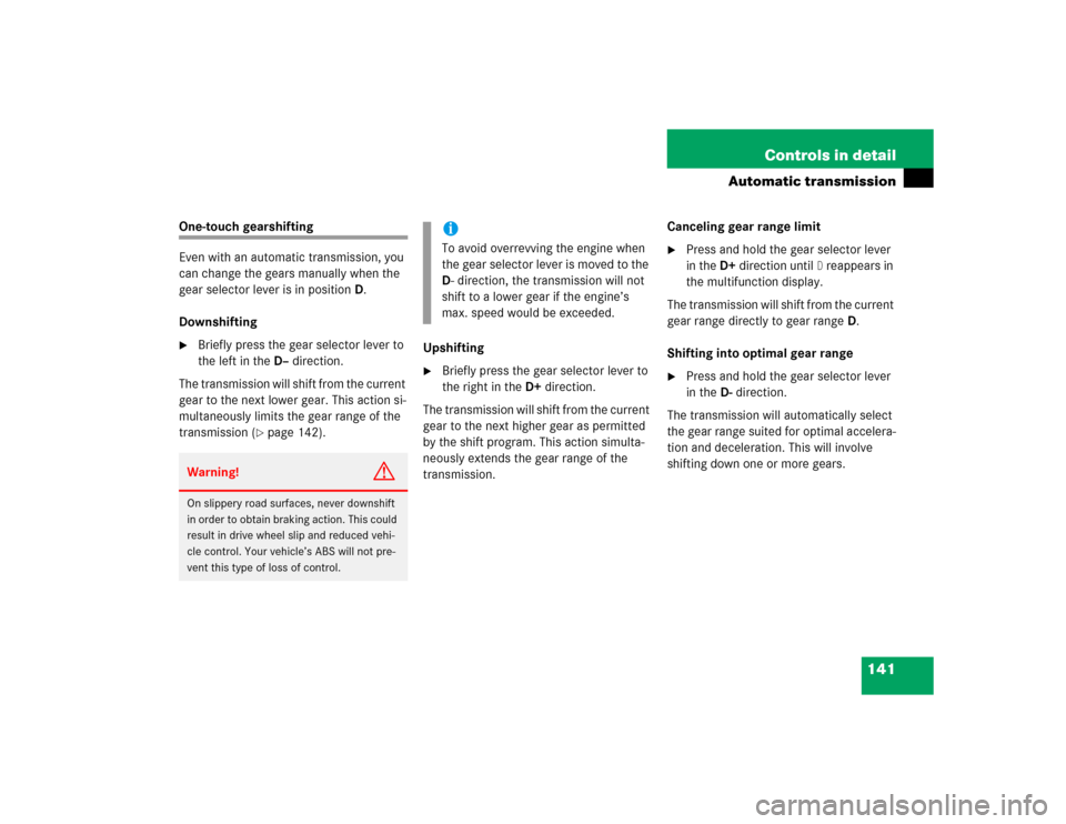 MERCEDES-BENZ G500 2004 W463 Owners Manual 141 Controls in detail
Automatic transmission
One-touch gearshifting 
Even with an automatic transmission, you 
can change the gears manually when the 
gear selector lever is in positionD.
Downshiftin