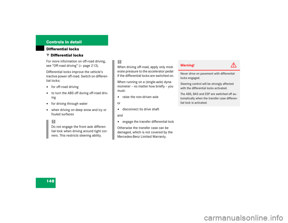 MERCEDES-BENZ G500 2004 W463 Owners Manual 148 Controls in detailDifferential locks
Differential locksFor more information on off-road driving, 
see “Off-road driving” (
page 213).
Differential locks improve the vehicle’s 
tractive pow