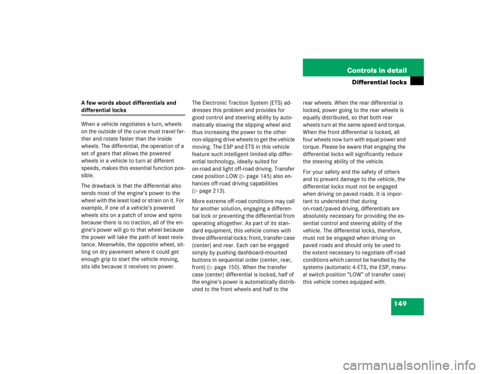 MERCEDES-BENZ G55AMG 2004 W463 Owners Manual 149 Controls in detail
Differential locks
A few words about differentials and differential locks
When a vehicle negotiates a turn, wheels 
on the outside of the curve must travel far-
ther and rotate 