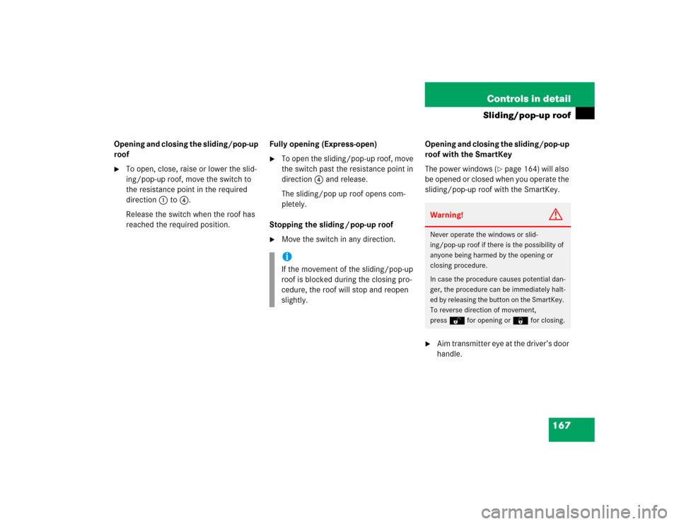 MERCEDES-BENZ G55AMG 2004 W463 Repair Manual 167 Controls in detail
Sliding/pop-up roof
Opening and closing the sliding/pop-up 
roof
To open, close, raise or lower the slid-
ing/pop-up roof, move the switch to 
the resistance point in the requi