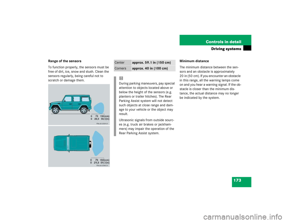 MERCEDES-BENZ G55AMG 2004 W463 Owners Manual 173 Controls in detail
Driving systems
Range of the sensors
To function properly, the sensors must be 
free of dirt, ice, snow and slush. Clean the 
sensors regularly, being careful not to 
scratch or